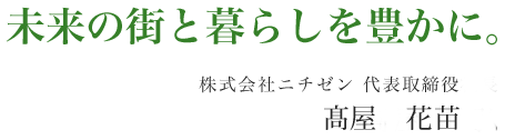 未来の街と暮らしを豊かに。-株式会社ニチゼン 代表取締役社長 髙屋 孝弘